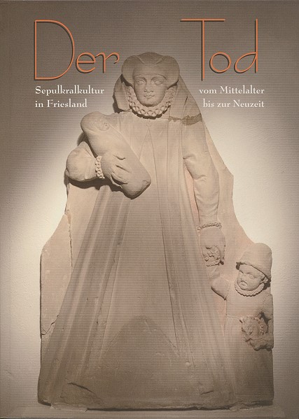 Der Tod. Sepulkralkultur in Friesland vom Mittelalter bis zur Neuzeit